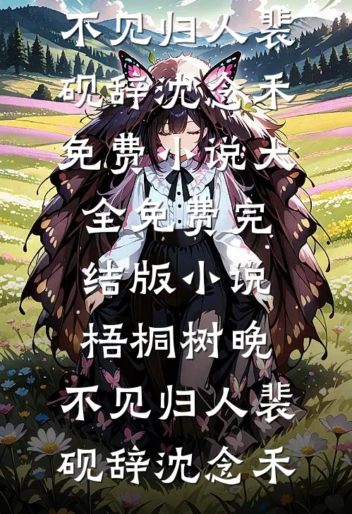 梧桐树晚，不见归人裴砚辞沈念禾免费小说大全_免费完结版小说梧桐树晚，不见归人(裴砚辞沈念禾)