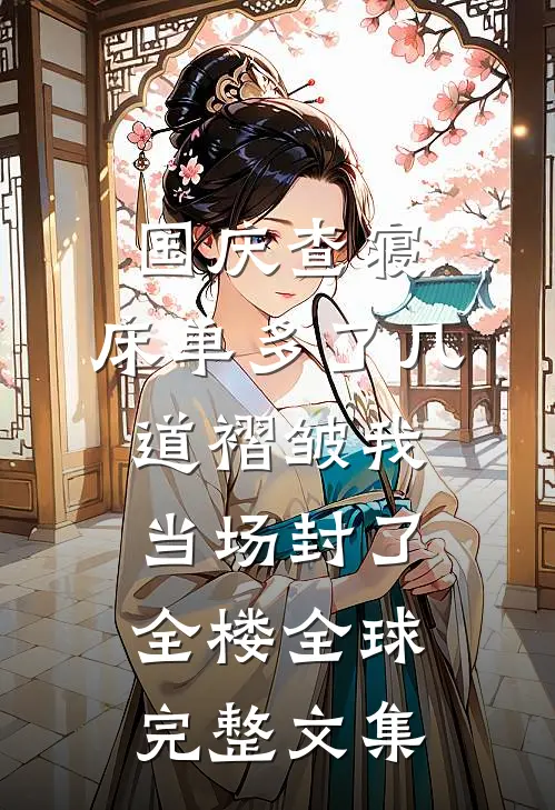 国庆查寝，床单多了几道褶皱我当场封了全楼全球完整文集