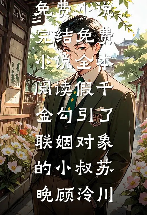 假千金勾引了联姻对象的小叔(苏晚顾泠川)免费小说完结_免费小说全本阅读假千金勾引了联姻对象的小叔(苏晚顾泠川)