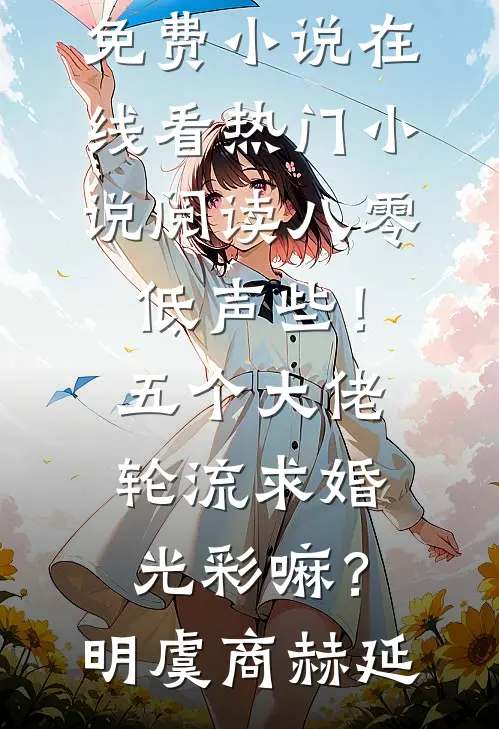 八零：低声些！五个大佬轮流求婚光彩嘛？(明虞商赫延)免费小说在线看_热门小说阅读八零：低声些！五个大佬轮流求婚光彩嘛？(明虞商赫延)