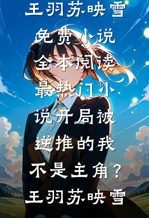 开局被逆推的我，不是主角？王羽苏映雪免费小说全本阅读_最热门小说开局被逆推的我，不是主角？王羽苏映雪
