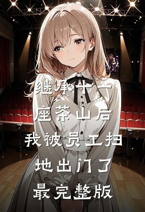 继承十一座茶山后，我被员工扫地出门了最完整版