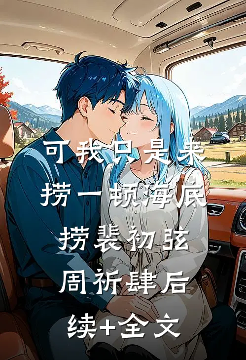 可我只是来捞一顿海底捞裴初弦周祈肆后续+全文