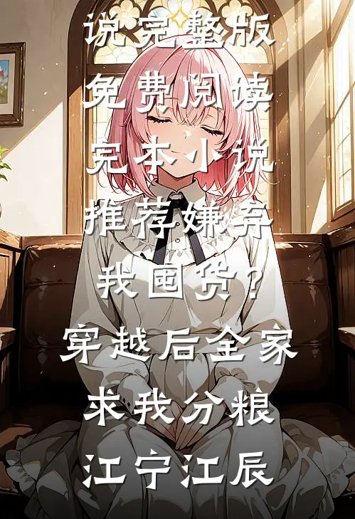 嫌弃我囤货？穿越后全家求我分粮(江宁江辰)小说完整版免费阅读_完本小说推荐嫌弃我囤货？穿越后全家求我分粮(江宁江辰)