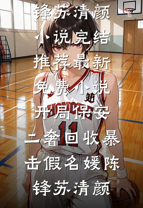 开局保安，二奢回收暴击假名媛陈锋苏清颜小说完结推荐_最新免费小说开局保安，二奢回收暴击假名媛陈锋苏清颜