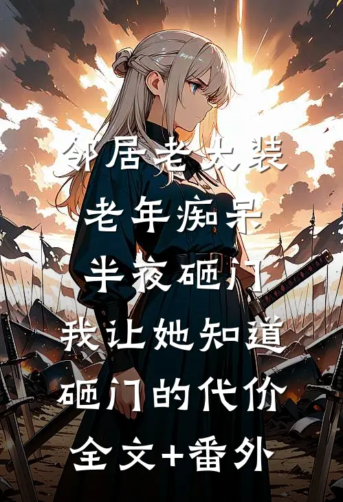 邻居老太装老年痴呆半夜砸门，我让她知道砸门的代价全文+番外
