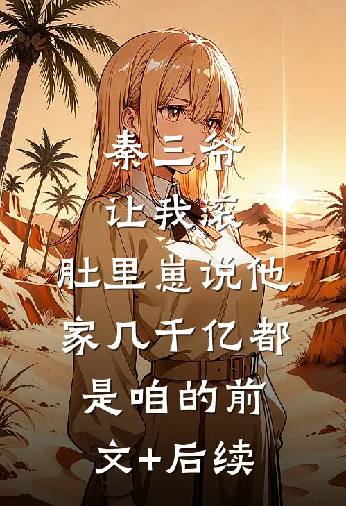 秦三爷让我滚，肚里崽说他家几千亿都是咱的前文+后续