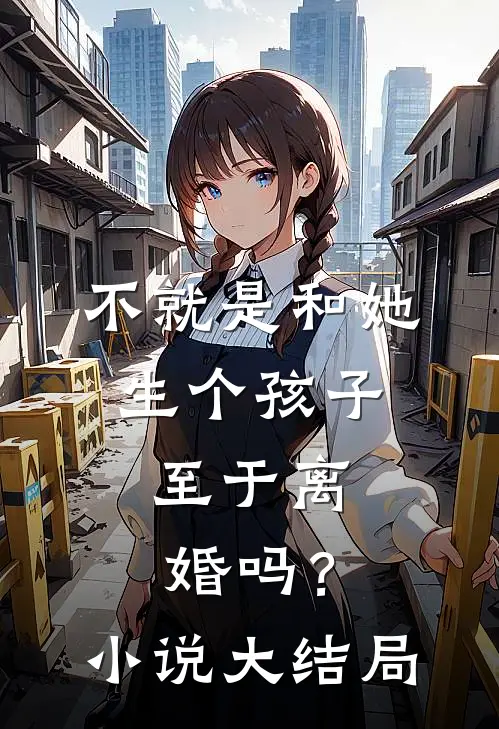 不就是和她生个孩子，至于离婚吗？小说大结局