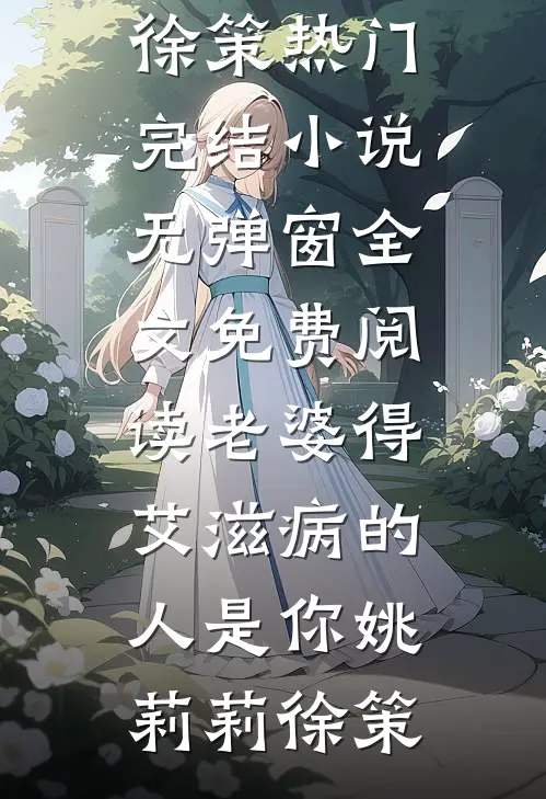 老婆得艾滋病的人是你(姚莉莉徐策)热门完结小说_无弹窗全文免费阅读老婆得艾滋病的人是你姚莉莉徐策