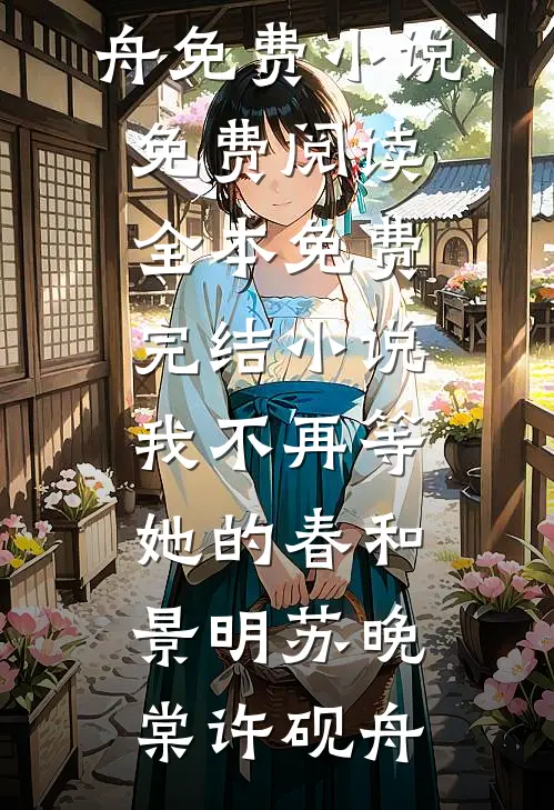我不再等她的春和景明苏晚棠许砚舟免费小说免费阅读_全本免费完结小说我不再等她的春和景明(苏晚棠许砚舟)