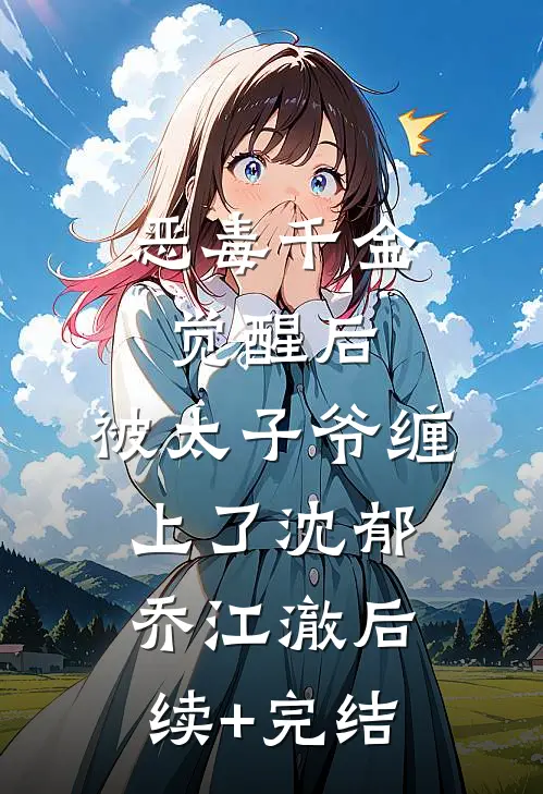恶毒千金觉醒后，被太子爷缠上了沈郁乔江澈后续+完结