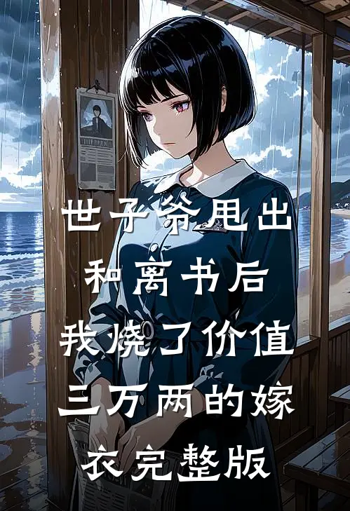 世子爷甩出和离书后，我烧了价值三万两的嫁衣完整版
