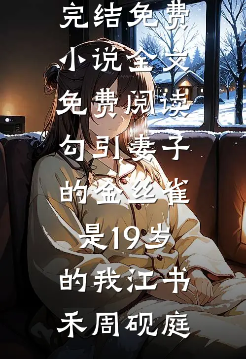 勾引妻子的金丝雀是19岁的我(江书禾周砚庭)小说完结免费_小说全文免费阅读勾引妻子的金丝雀是19岁的我江书禾周砚庭