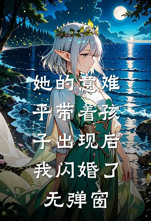 她的意难平带着孩子出现后，我闪婚了无弹窗