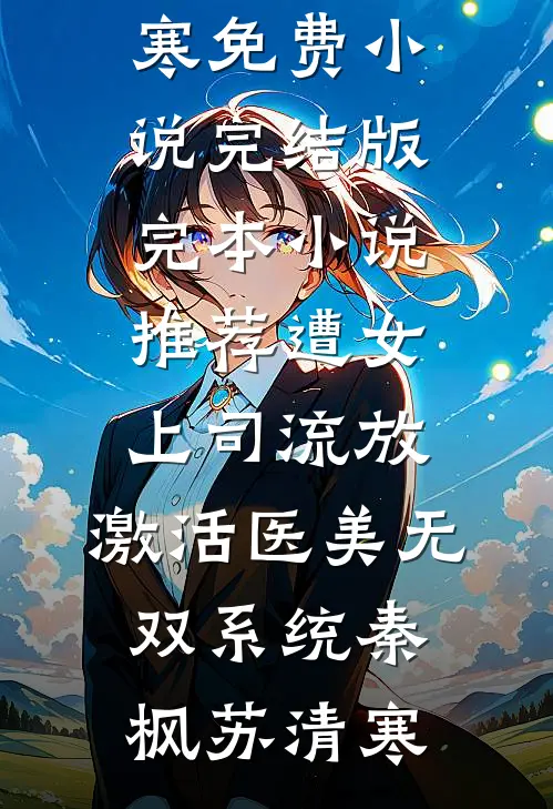 遭女上司流放，激活医美无双系统(秦枫苏清寒)免费小说完结版_完本小说推荐遭女上司流放，激活医美无双系统秦枫苏清寒