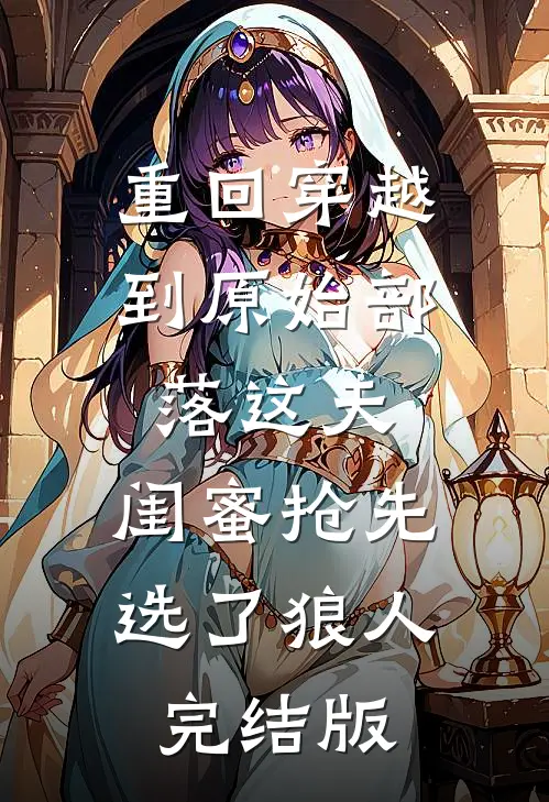 重回穿越到原始部落这天，闺蜜抢先选了狼人完结版