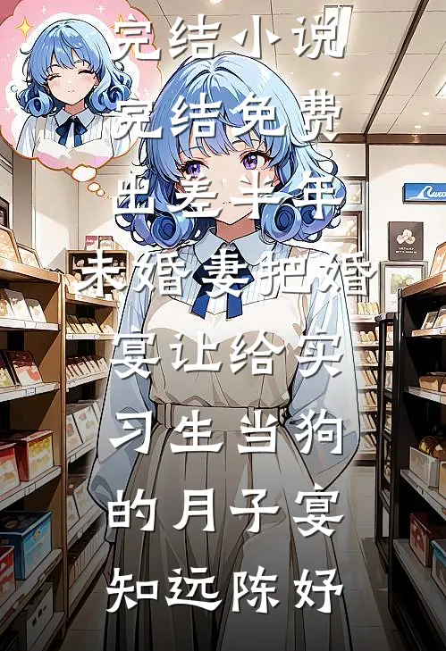 出差半年，未婚妻把婚宴让给实习生当狗的月子宴(知远陈妤)好看的小说推荐完结_小说完结免费出差半年，未婚妻把婚宴让给实习生当狗的月子宴知远陈妤