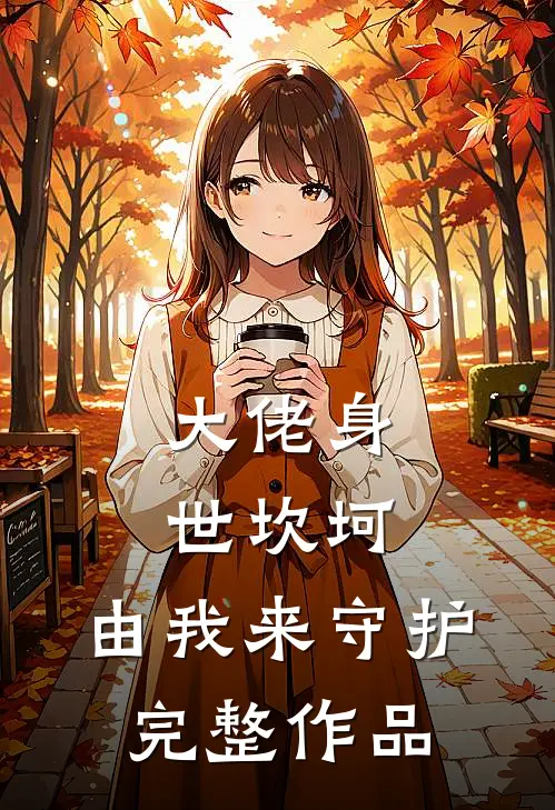 大佬身世坎坷，由我来守护完整作品