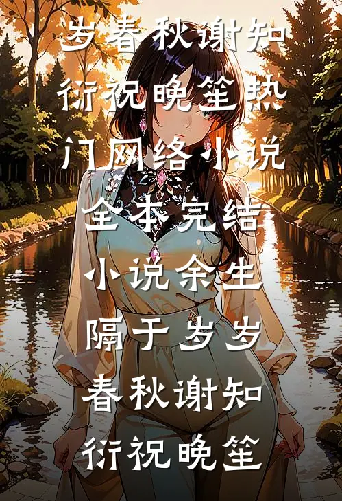 余生隔于岁岁春秋谢知衍祝晚笙热门网络小说_全本完结小说余生隔于岁岁春秋(谢知衍祝晚笙)
