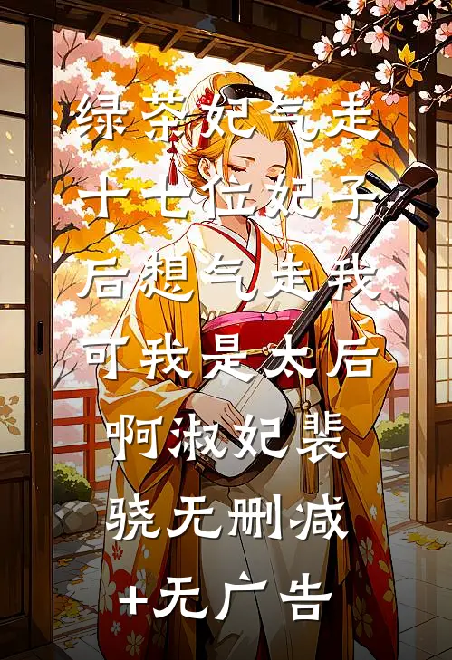 绿茶妃气走十七位妃子后想气走我，可我是太后啊淑妃裴骁无删减+无广告