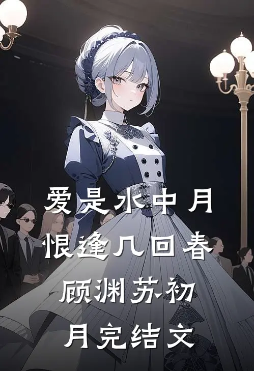爱是水中月，恨逢几回春顾渊苏初月完结文