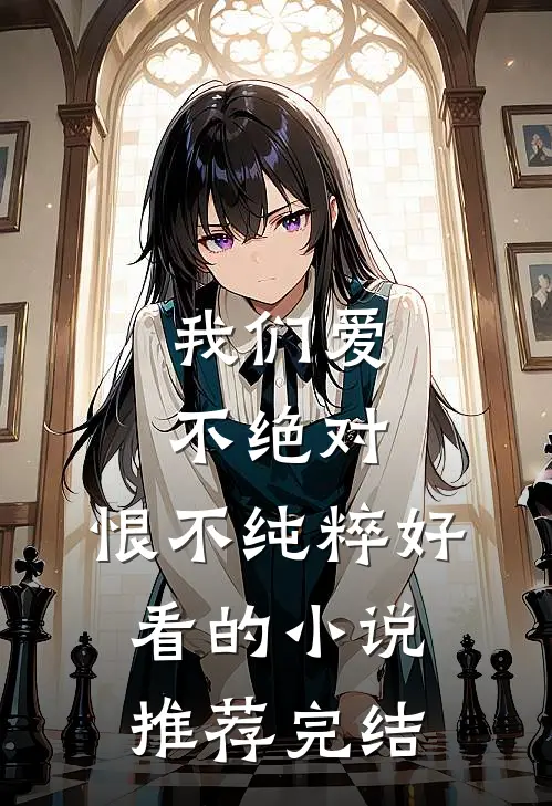 我们爱不绝对，恨不纯粹好看的小说推荐完结