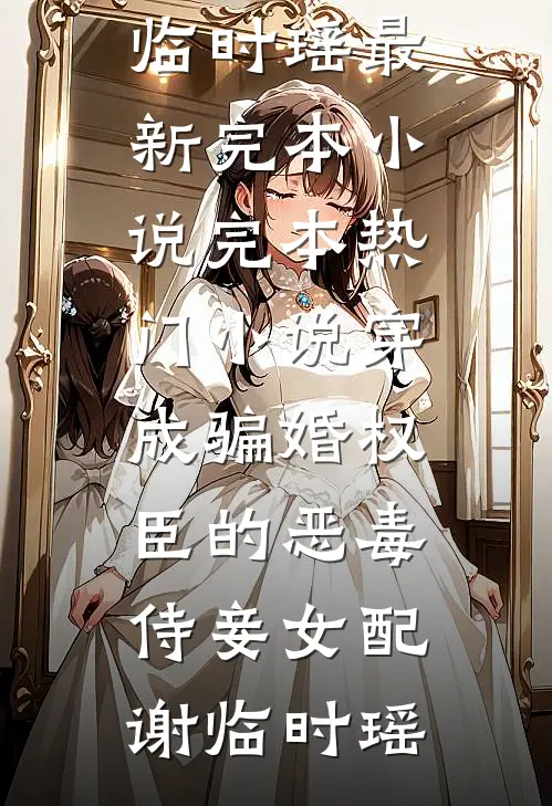 穿成骗婚权臣的恶毒侍妾女配(谢临时瑶)最新完本小说_完本热门小说穿成骗婚权臣的恶毒侍妾女配谢临时瑶
