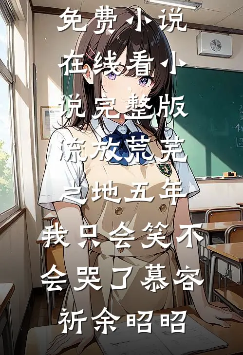 流放荒芜之地五年，我只会笑不会哭了慕容祈余昭昭免费小说在线看_小说完整版流放荒芜之地五年，我只会笑不会哭了(慕容祈余昭昭)