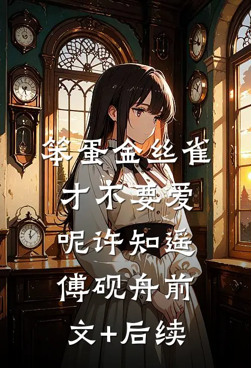 笨蛋金丝雀才不要爱呢许知遥傅砚舟前文+后续