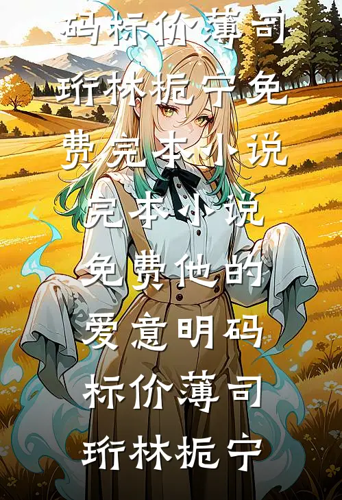 他的爱意明码标价(薄司珩林栀宁)免费完本小说_完本小说免费他的爱意明码标价(薄司珩林栀宁)