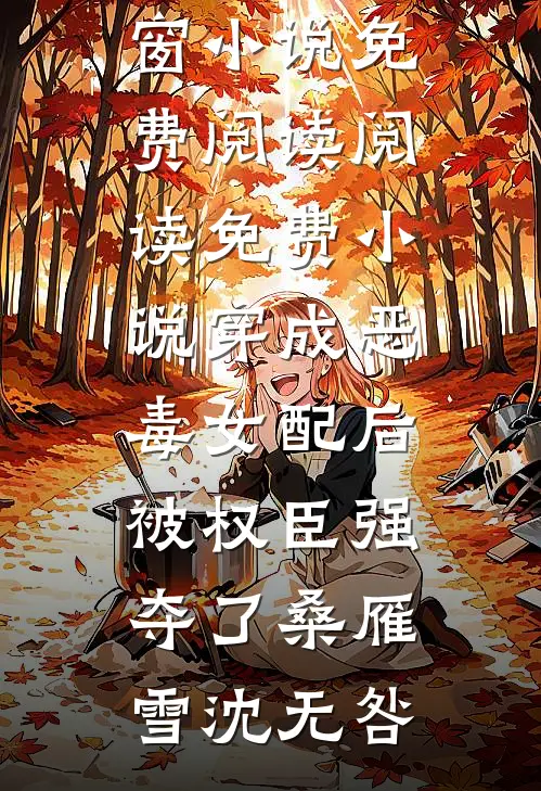 穿成恶毒女配后，被权臣强夺了桑雁雪沈无咎无弹窗小说免费阅读_阅读免费小说穿成恶毒女配后，被权臣强夺了(桑雁雪沈无咎)