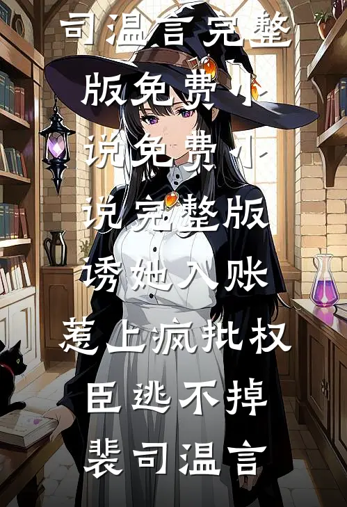 诱她入账，惹上疯批权臣逃不掉(裴司温言)完整版免费小说_免费小说完整版诱她入账，惹上疯批权臣逃不掉裴司温言