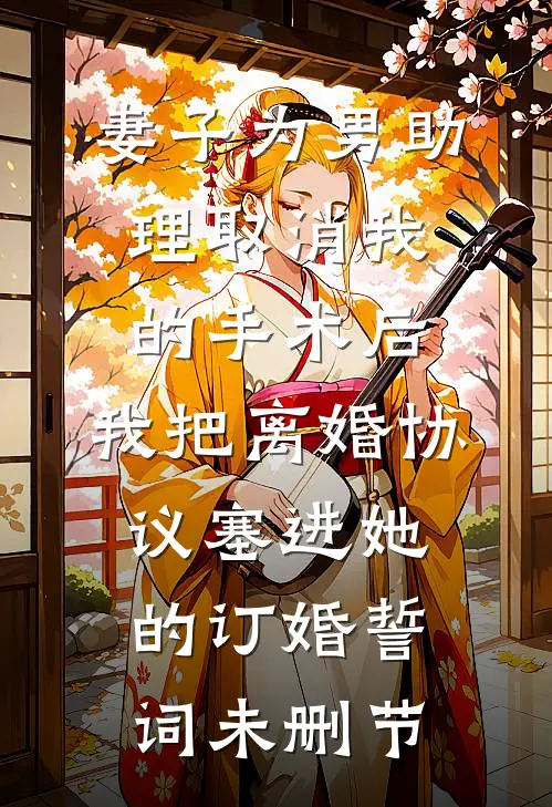 妻子为男助理取消我的手术后，我把离婚协议塞进她的订婚誓词未删节