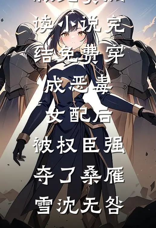 穿成恶毒女配后，被权臣强夺了(桑雁雪沈无咎)小说完整版免费阅读_小说完结免费穿成恶毒女配后，被权臣强夺了(桑雁雪沈无咎)