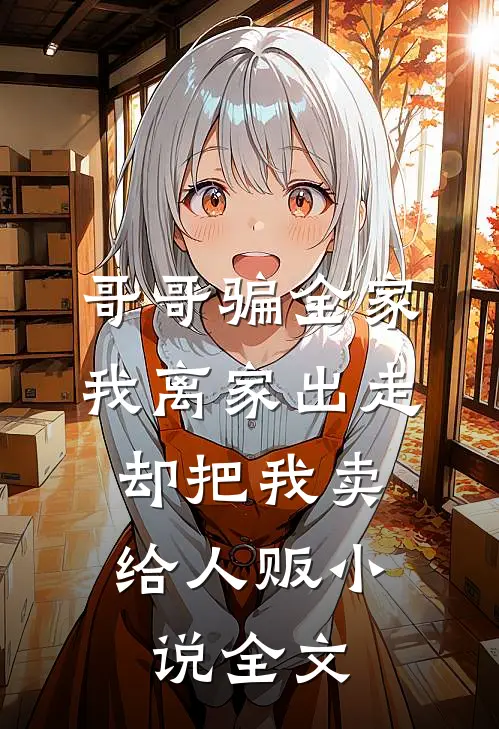 哥哥骗全家我离家出走，却把我卖给人贩小说全文