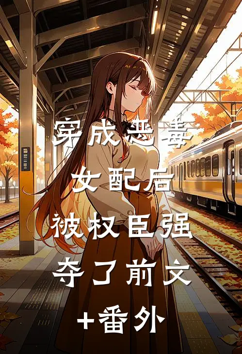 穿成恶毒女配后，被权臣强夺了前文+番外