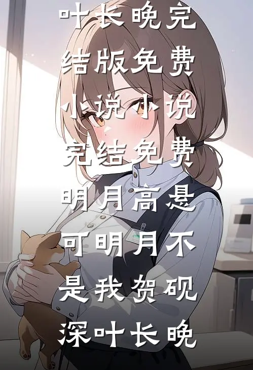明月高悬，可明月不是我(贺砚深叶长晚)完结版免费小说_小说完结免费明月高悬，可明月不是我(贺砚深叶长晚)