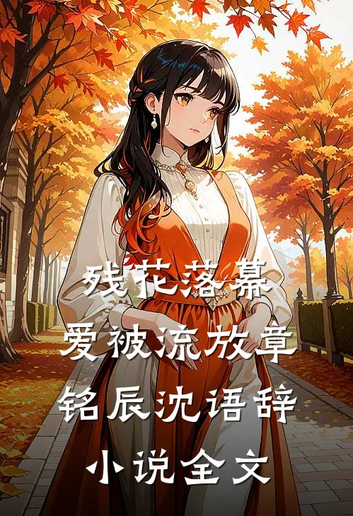 残花落幕，爱被流放章铭辰沈语辞小说全文