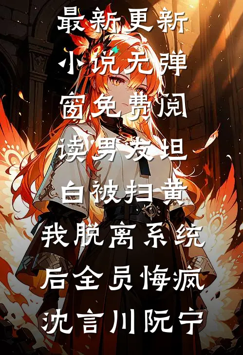 男友坦白被扫黄，我脱离系统后全员悔疯沈言川阮宁最新更新小说_无弹窗免费阅读男友坦白被扫黄，我脱离系统后全员悔疯沈言川阮宁