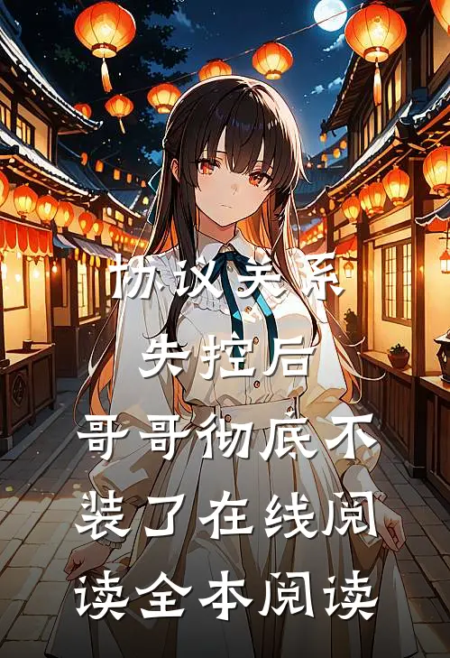 协议关系失控后，哥哥彻底不装了在线阅读全本阅读