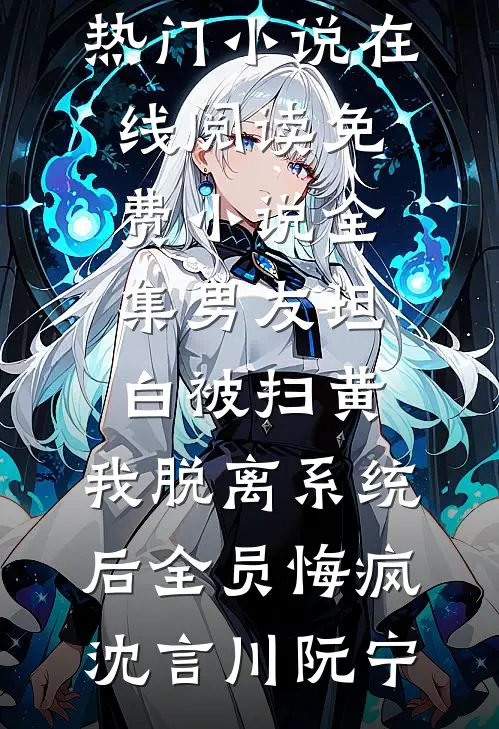 男友坦白被扫黄，我脱离系统后全员悔疯(沈言川阮宁)热门小说在线阅读_免费小说全集男友坦白被扫黄，我脱离系统后全员悔疯沈言川阮宁