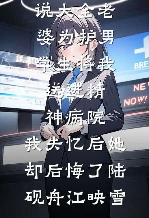 老婆为护男学生将我送进精神病院，我失忆后她却后悔了(陆砚舟江映雪)热门完结小说_完本小说大全老婆为护男学生将我送进精神病院，我失忆后她却后悔了陆砚舟江映雪