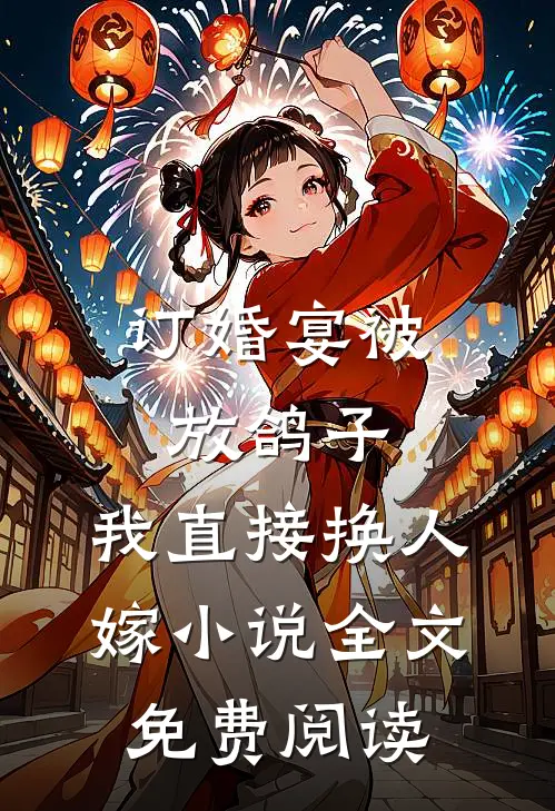 订婚宴被放鸽子，我直接换人嫁小说全文免费阅读