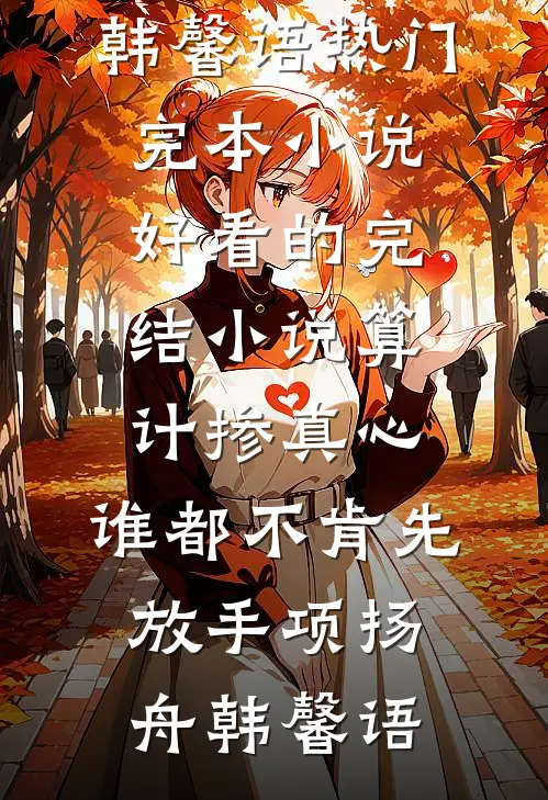 算计掺真心，谁都不肯先放手项扬舟韩馨语热门完本小说_好看的完结小说算计掺真心，谁都不肯先放手(项扬舟韩馨语)