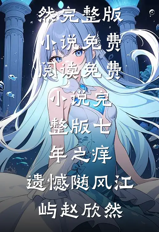 七年之痒，遗憾随风(江屿赵欣然)完整版小说免费阅读_免费小说完整版七年之痒，遗憾随风江屿赵欣然
