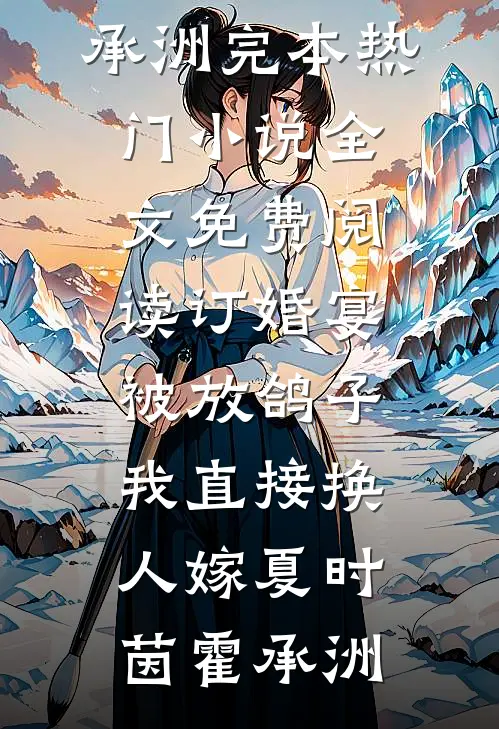 订婚宴被放鸽子，我直接换人嫁(夏时茵霍承洲)完本热门小说_全文免费阅读订婚宴被放鸽子，我直接换人嫁(夏时茵霍承洲)