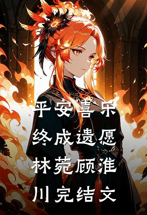 平安喜乐，终成遗愿林菀顾淮川完结文