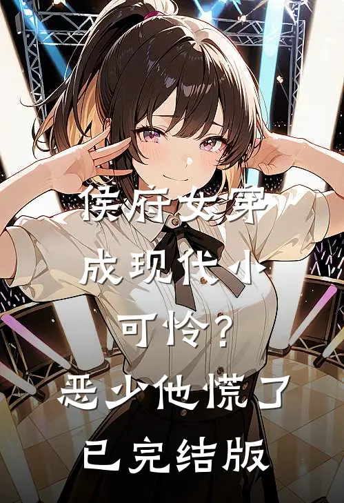 侯府女穿成现代小可怜？恶少他慌了已完结版
