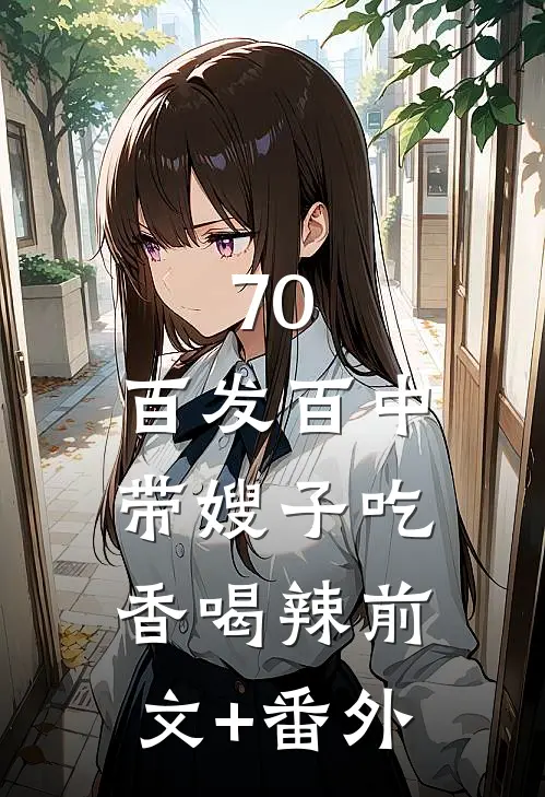 70：百发百中，带嫂子吃香喝辣前文+番外