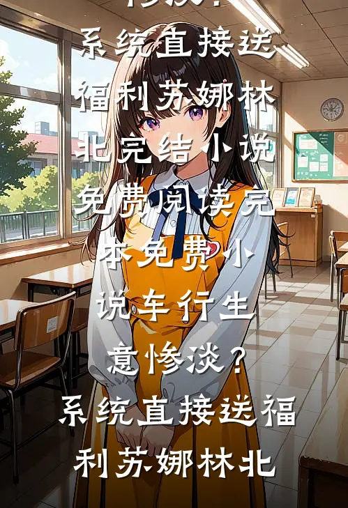 车行生意惨淡？系统直接送福利苏娜林北完结小说免费阅读_完本免费小说车行生意惨淡？系统直接送福利(苏娜林北)
